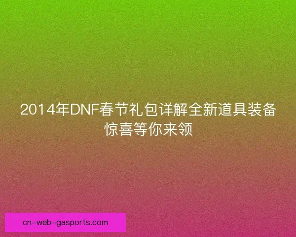 2014年DNF春节礼包详解全新道具装备惊喜等你来领