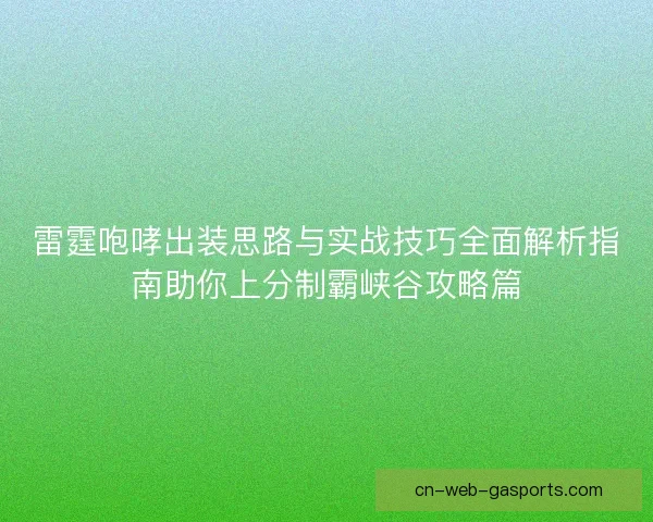 雷霆咆哮出装思路与实战技巧全面解析指南助你上分制霸峡谷攻略篇