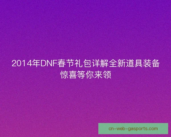 2014年DNF春节礼包详解全新道具装备惊喜等你来领
