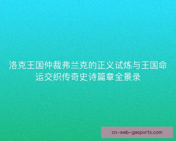 洛克王国仲裁弗兰克的正义试炼与王国命运交织传奇史诗篇章全景录